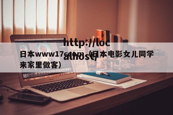 日本www17ccom（日本电影女儿同学来家里做客）